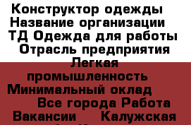 Конструктор одежды › Название организации ­ ТД Одежда для работы › Отрасль предприятия ­ Легкая промышленность › Минимальный оклад ­ 35 000 - Все города Работа » Вакансии   . Калужская обл.,Калуга г.